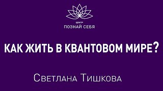 Как жить в квантовом мире? Светлана Тишкова.