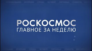 Роскосмос. Главное за неделю