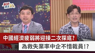 【財經週末趴】中國經濟疲弱將迎接二次探底？ 為救失業率中企不惜裁員！？ 2023.07.01