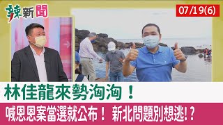 【辣新聞152 重點摘要】林佳龍來勢洶洶！ 喊"恩恩案"當選就公布！ 新北問題別想逃!? 2022.07.19(6)