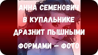 Анна Семенович в купальнике дразнит пышными формами — фото