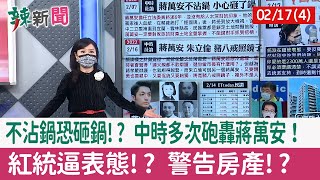 【辣新聞152 重點摘要】不沾鍋恐砸鍋!? 中時多次砲轟蔣萬安！ 紅統逼表態!? 警告房產!? 2022.02.17(4)