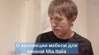Дима Логинов о коллекции мебели для ванной Mia Italia