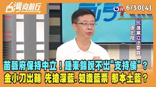2023.06.30【台灣向前行 Part4】苗縣府保持中立！鍾東錦說不出"支持侯"？金小刀出鞘 先搶深藍.知識藍票 那本土藍？