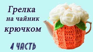 РОЗОЧКА КРЮЧКОМ . ГРЕЛКА НА ЧАЙНИК крючком (4 часть)