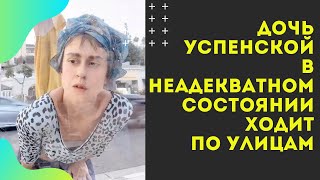 Дочь Успенской в неадекватном состоянии сняли на улице