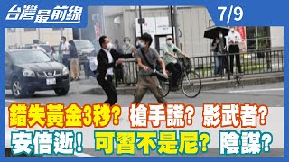 錯失黃金3秒？ 槍手謊？ 影武者？ 安倍逝！ 可"習"不是"尼"？ 陰謀？【台灣最前線】2022.07.09