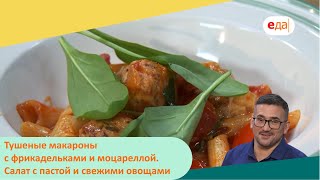 Тушеные макароны с фрикадельками и моцареллой. Салат с пастой и свежими овощами | Дежурный по кухне