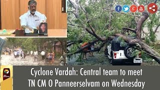 Cyclone Vardah: Central team to meet TN CM O Panneerselvam on Wednesday