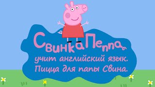 Свинка Пеппа изучает английский язык. Урок 5. Пицца папы Свина. [Малышата]