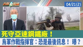 死守亞速鋼鐵廠！ 烏軍作戰指揮官：恐是最後訊息！ 曝？【台灣最前線 重點摘要】2022.04.21(2)
