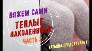 Татьяна. Вязание наколенников. Теплый подарок к Рождеству. часть 2