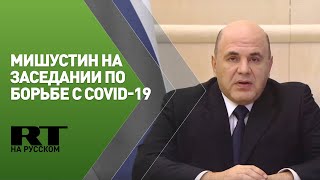 Мишустин на заседании правительства по борьбе с распространением новой коронавирусной инфекции