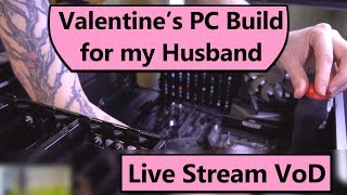 PC Build Stream VoD - Building my Husband a new Gaming PC for Valentine's Day