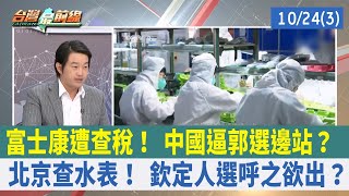 富士康遭查稅！ 中國逼郭選邊站？ 北京查水表！ 欽定人選呼之欲出？【台灣最前線 重點摘要】2023.10.24(3)