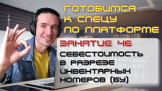 ГОТОВИМСЯ К СПЕЦУ ПО ПЛАТФОРМЕ 1С. ЗАНЯТИЕ 46. СЕБЕСТОИМОСТЬ В РАЗРЕЗЕ ИНВЕНТАРНЫХ НОМЕРОВ (БУ)