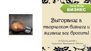 Выгорание в творческом бизнесе и желание все бросить!