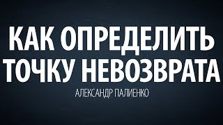 Как определить точку невозврата. Александр Палиенко.
