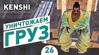 УНИЧТОЖАЕМ ГРУЗ! - #26 KENSHI 1.0 ПРОХОЖДЕНИЕ