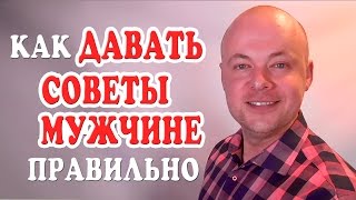 КАК ДАВАТЬ СОВЕТЫ МУЖЧИНЕ ПРАВИЛЬНО?  КАК ДАВАТЬ СОВЕТЫ МУЖУ, ПАРНЮ, ЛЮБИМОМУ ЧЕЛОВЕКУ?