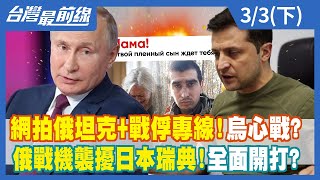 網拍俄坦克+戰俘專線！烏心戰？ 俄戰機襲擾日本瑞典！全面開打？【台灣最前線】2022.03.03(下)