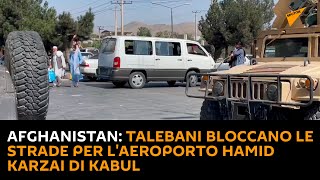 Afghanistan: talebani bloccano le strade per l'aeroporto Hamid Karzai di Kabul