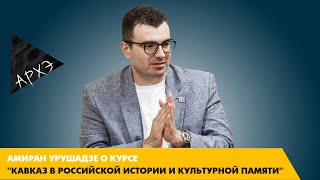 Амиран Урушадзе: Курс "Кавказ в российской истории и культурной памяти"