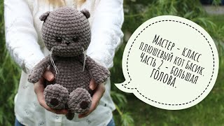 Мастер-класс плюшевый кот Басик вязаный крючком. (видео МК, описание). Часть 2 - большая голова.