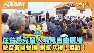 2022.03.07【台灣向前行 Part3】反戰!在台烏克蘭人現身自由廣場"號召各國聲援" 對抗入侵！