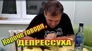 Короче говоря , ДЕПРЕССУХА (сцена из жизни)