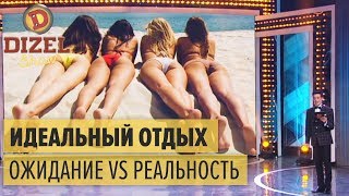 Идеальный отдых: ожидание vs реальность – Дизель Шоу 2018 | ЮМОР ICTV