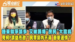 2022.10.20【台灣向前行 Part4】鍾東錦爭議多 又被踢爆"庶民"大富翁 見柯P請益市政？民眾黨內不滿 衝擊選情？