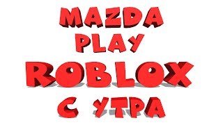 MAZDA PLAY СТРИМ ROBLOX С УТРА  (ГО 3595 подписок)