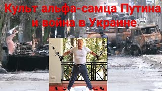 Культ альфа-самца Путина и война в Украине