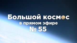 Большой космос в прямом эфире. Выпуск №55