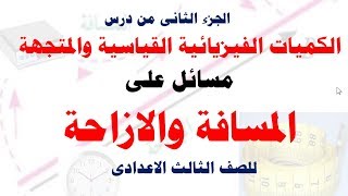 الكميات الفيزيائية القياسية والمتجهة - الجزء الثانى ( مسائل على المسافة والازاحة )