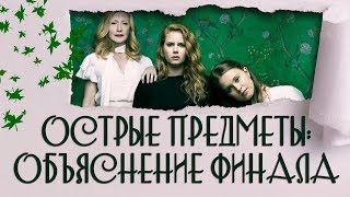 Острые предметы: объяснение концовки (финала) сериала