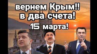 ВЕРНЕМ КРЫМ В ДВА СЧЕТА!! с 15 марта!! Новый ПЛАН ЗЕЛЕНСКОГО!!