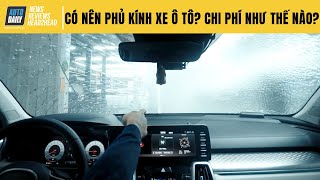 Có nên phủ kính xe ô tô? Chi phí và trải nghiệm thực tế phủ kính ô tô