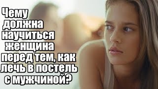 Чему должна научиться ЖЕНЩИНА перед тем, как ЛЕЧЬ В ПОСТЕЛЬ с мужчиной?