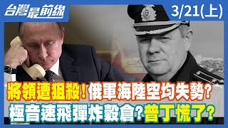 將領遭狙殺！俄軍海陸空均失勢？ 極音速飛彈炸穀倉？普丁慌了？【台灣最前線】2022.03.21(上)