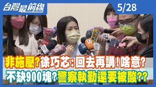 非施壓？徐巧芯：回去再講！啥意？ 不缺900塊？警察執勤還要被酸？？【台灣最前線】2022.05.28