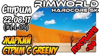 RimWorld Hardcore SK - #14-05 Жаркий стрим с Greeny (22.08.17)