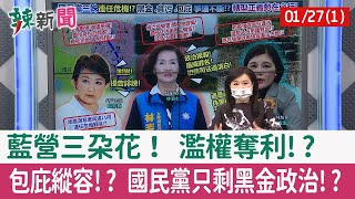 【辣新聞152 重點摘要】藍營三朵花！ 濫權奪利!? 包庇縱容!? 國民黨只剩黑金政治!? 2022.01.27(1)