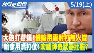 大砲打蒼蠅！俄嗆用雷射打無人機 輸家用嘴打仗！吹噓神奇武器壯膽？【台灣最前線】2022.05.19(上)