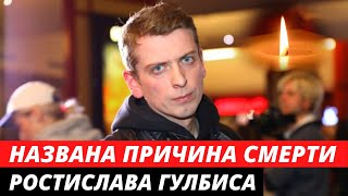 Названа причина смерти Ростислава Гулбиса