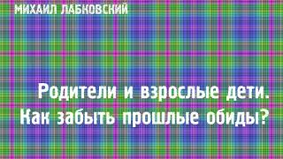 Михаил Лабковский ★ Родители и взрослые дети. Как забыть прошлые обиды?