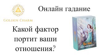 КАКОЙ ФАКТОР ПОРТИТ ВАШИ ОТНОШЕНИЯ? ОНЛАЙН ГАДАНИЕ/ Школа Таро Golden Charm