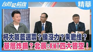 柯大啖藍選票？侯沒力？朱膽怯？ 基層炸鍋？北辰:KMT四大皆空！【台灣最前線 精華】2023.10.31