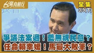 爭議法案過！藍無視民意？ 任命賴幸媛！馬最大敗筆？【台灣向前行】2024.03.09(下)